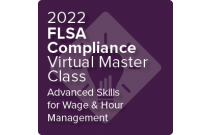 2022 FLSA Compliance Virtual Master Class: Advanced Skills for Wage and Hour Management