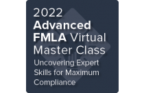 2022 Advanced FMLA Virtual Master Class: Uncovering Expert Skills for Maximum Compliance