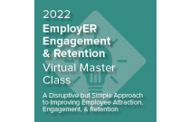 2022 EmployER Engagement & Retention Master Class: A Disruptive but Simple Approach to Improving Employee Attraction, Engagement, and Retention | Cohort Kick Off