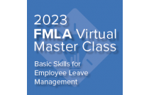 2023 FMLA Virtual Master Class: Basic Skills for Employee Leave Management