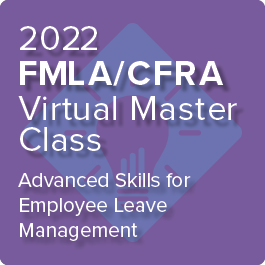 2022 FMLA/CFRA Virtual Master Class: Advanced Skills for Employee Leave Management