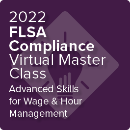 2022 FLSA Compliance Virtual Master Class: Advanced Skills for Wage and Hour Management - On-Demand