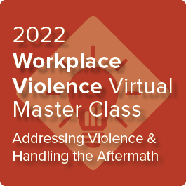 2022 Workplace Violence Virtual Master Class: Addressing Violence and Handling the Aftermath - On-Demand