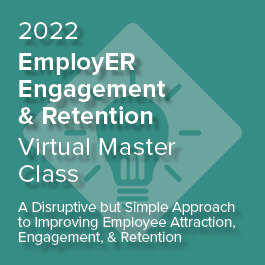 2022 EmployER Engagement & Retention Master Class: A Disruptive but Simple Approach to Improving Employee Attraction, Engagement, and Retention | Cohort Kick Off - On-Demand