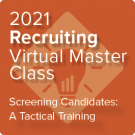 2021 Recruiting Virtual Master Class: Screening Candidates—A Tactical Training - On-Demand