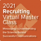 2021 Recruiting Virtual Master Class: Messaging—Understanding the Science Behind Successful Communications - On-Demand